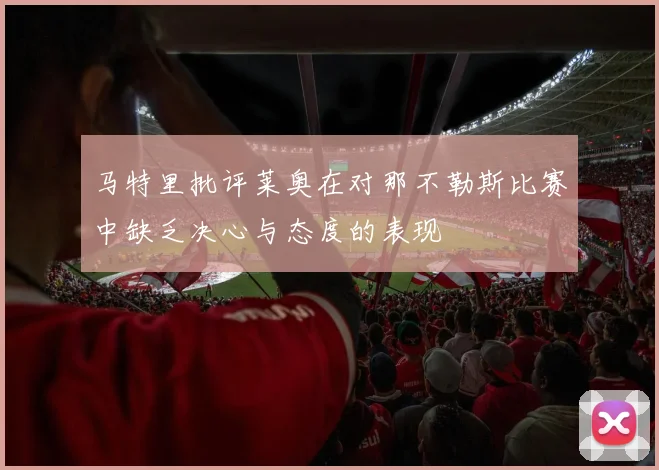 马特里批评莱奥在对那不勒斯比赛中缺乏决心与态度的表现