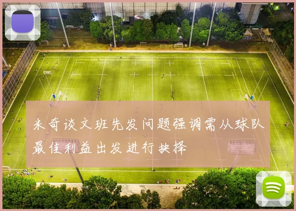 米奇谈文班先发问题强调需从球队最佳利益出发进行抉择
