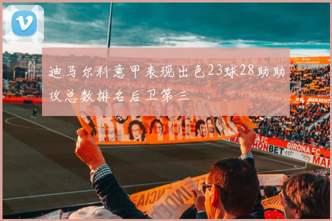迪马尔科意甲表现出色23球28助助攻总数排名后卫第三