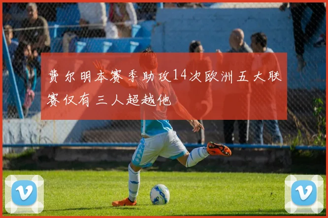 费尔明本赛季助攻14次欧洲五大联赛仅有三人超越他