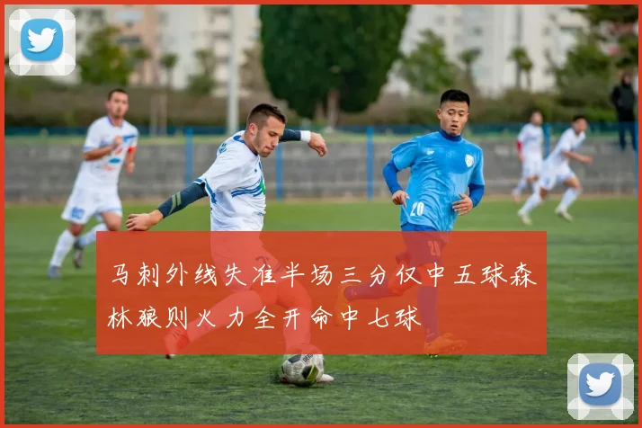 马刺外线失准半场三分仅中五球森林狼则火力全开命中七球