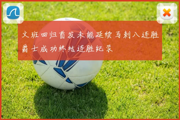 文班回归首发未能延续马刺八连胜爵士成功终结连胜纪录