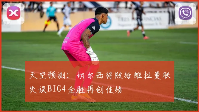 天空预测：切尔西将败给维拉曼联失误BIG4全胜再创佳绩
