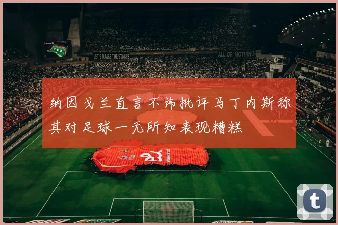纳因戈兰直言不讳批评马丁内斯称其对足球一无所知表现糟糕