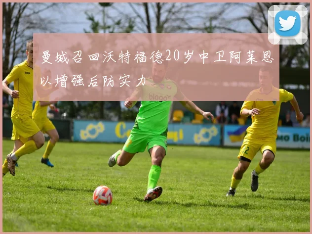 曼城召回沃特福德20岁中卫阿莱恩以增强后防实力