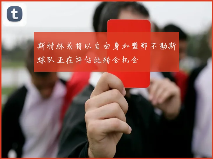 斯特林或将以自由身加盟那不勒斯球队正在评估此转会机会