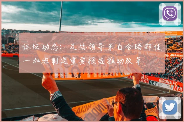 体坛动态：足协领导亲自会晤邵佳一加班制定重要报告推动改革