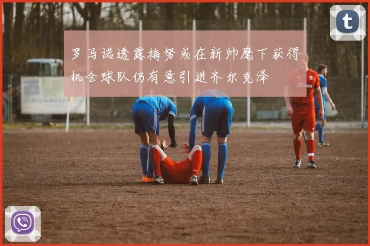 罗马诺透露梅努或在新帅麾下获得机会球队仍有意引进齐尔克泽