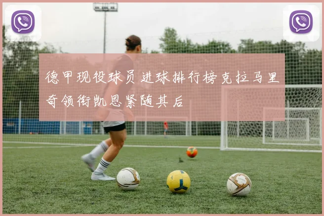 德甲现役球员进球排行榜克拉马里奇领衔凯恩紧随其后