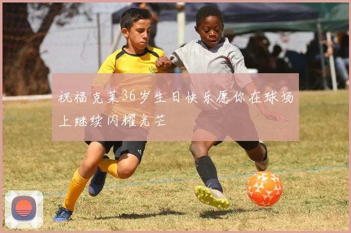 祝福克莱36岁生日快乐愿你在球场上继续闪耀光芒