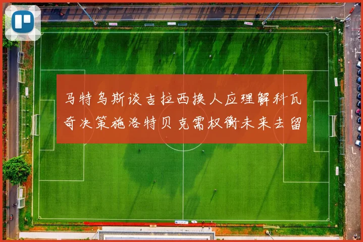 马特乌斯谈吉拉西换人应理解科瓦奇决策施洛特贝克需权衡未来去留
