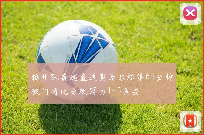 梅州队奋起直追奥马尔松第64分钟破门将比分改写为1-3国安