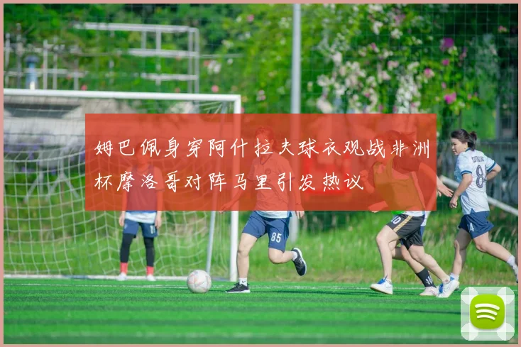 姆巴佩身穿阿什拉夫球衣观战非洲杯摩洛哥对阵马里引发热议