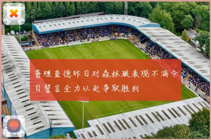 普理查德昨日对森林狼表现不满今日誓言全力以赴争取胜利