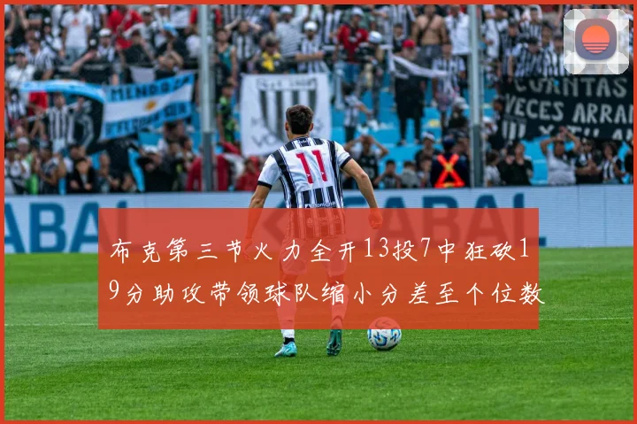 布克第三节火力全开13投7中狂砍19分助攻带领球队缩小分差至个位数